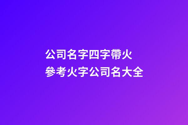 公司名字四字帶火 參考火字公司名大全-第1張-公司起名-玄機(jī)派